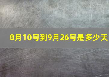 8月10号到9月26号是多少天