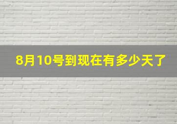 8月10号到现在有多少天了