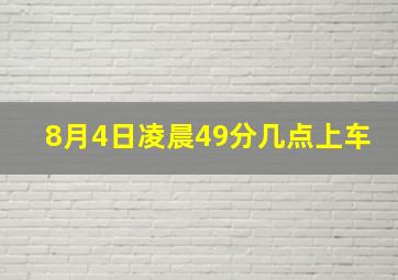 8月4日凌晨49分几点上车