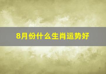 8月份什么生肖运势好