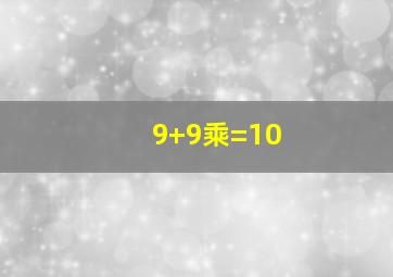 9+9乘=10