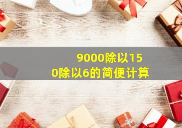 9000除以150除以6的简便计算