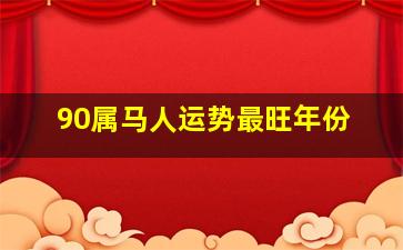 90属马人运势最旺年份