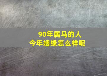 90年属马的人今年姻缘怎么样呢