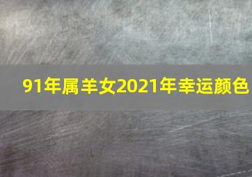 91年属羊女2021年幸运颜色