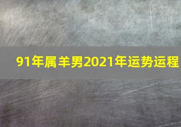 91年属羊男2021年运势运程