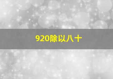 920除以八十