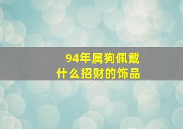 94年属狗佩戴什么招财的饰品