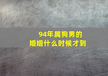 94年属狗男的婚姻什么时候才到