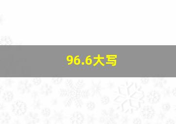 96.6大写