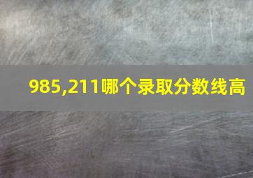 985,211哪个录取分数线高