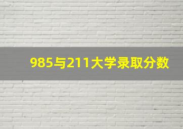 985与211大学录取分数