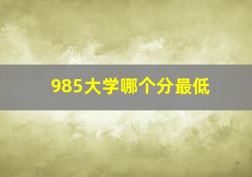 985大学哪个分最低