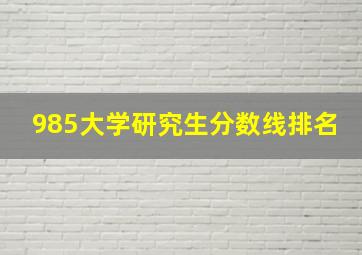 985大学研究生分数线排名