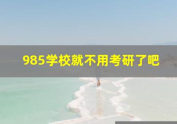 985学校就不用考研了吧