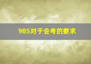 985对于会考的要求