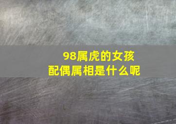 98属虎的女孩配偶属相是什么呢