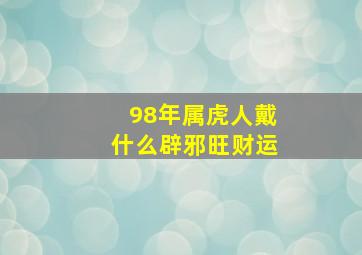 98年属虎人戴什么辟邪旺财运