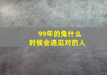 99年的兔什么时候会遇见对的人