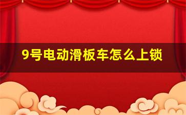 9号电动滑板车怎么上锁