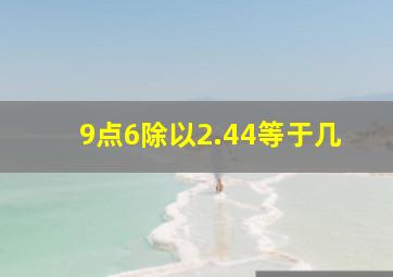 9点6除以2.44等于几