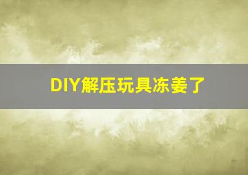 DIY解压玩具冻姜了