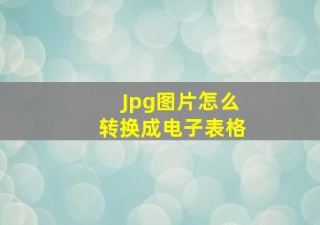 Jpg图片怎么转换成电子表格