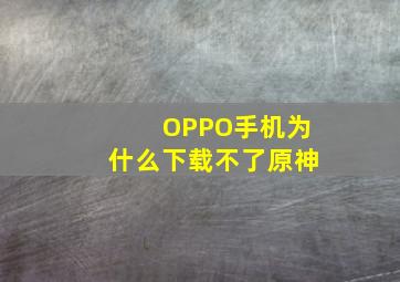 OPPO手机为什么下载不了原神