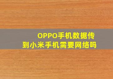 OPPO手机数据传到小米手机需要网络吗