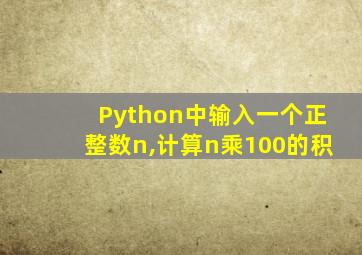 Python中输入一个正整数n,计算n乘100的积