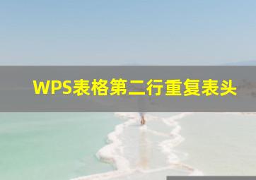 WPS表格第二行重复表头