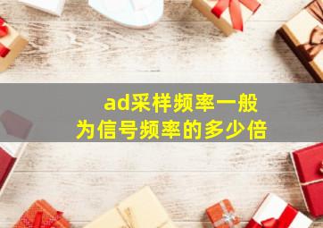 ad采样频率一般为信号频率的多少倍