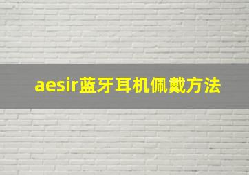 aesir蓝牙耳机佩戴方法