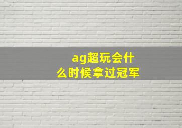 ag超玩会什么时候拿过冠军