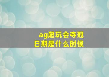 ag超玩会夺冠日期是什么时候