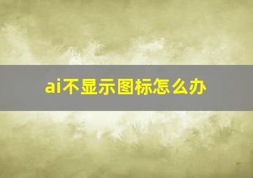 ai不显示图标怎么办