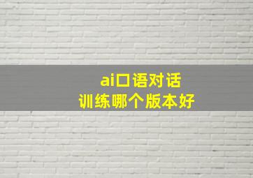 ai口语对话训练哪个版本好