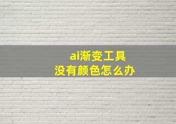 ai渐变工具没有颜色怎么办