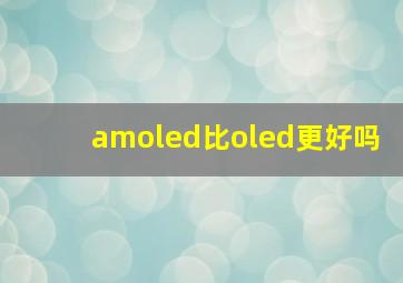 amoled比oled更好吗