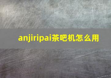 anjiripai茶吧机怎么用