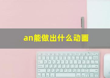 an能做出什么动画