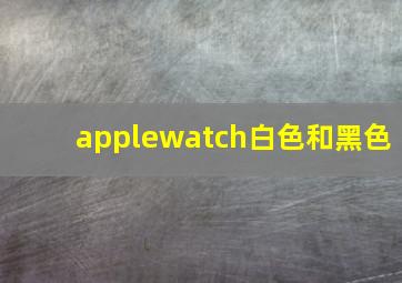 applewatch白色和黑色