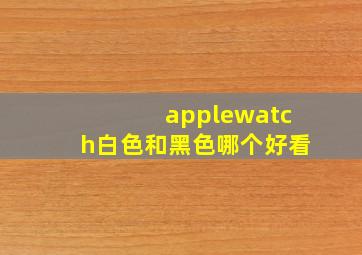 applewatch白色和黑色哪个好看