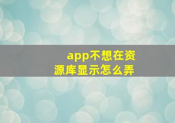 app不想在资源库显示怎么弄