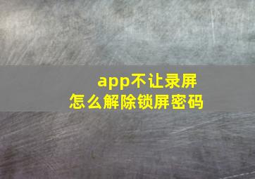 app不让录屏怎么解除锁屏密码