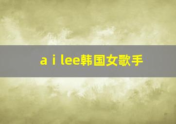 aⅰlee韩国女歌手