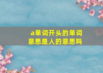 a单词开头的单词意思是人的意思吗