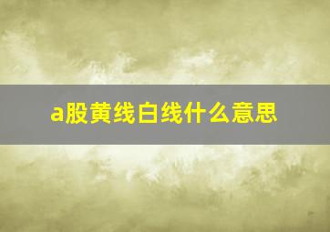 a股黄线白线什么意思