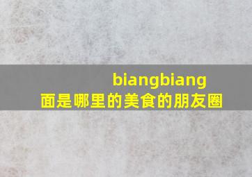 biangbiang面是哪里的美食的朋友圈