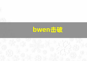 bwen击破